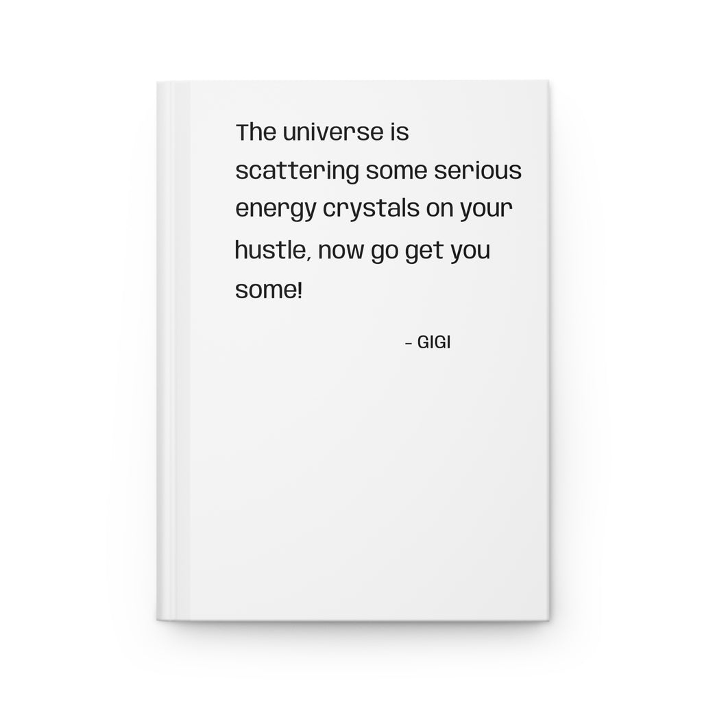 Hardcover Journal — "The universe is scattering some serious energy crystals on your hustle, now go get you some!" Motivational Notebook