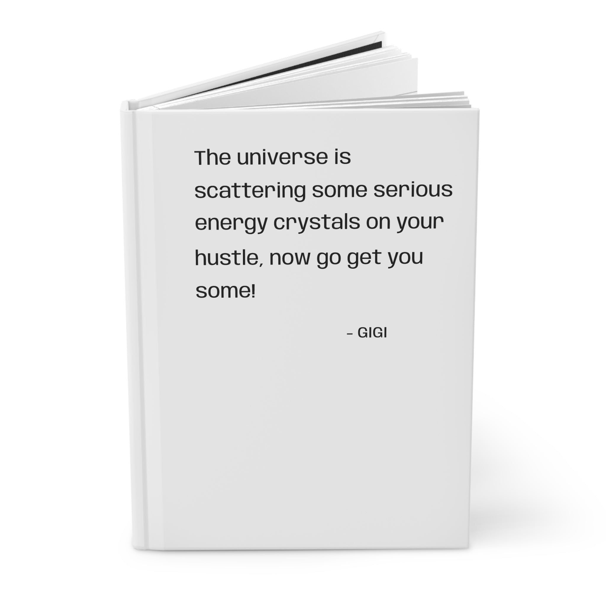 Hardcover Journal — "The universe is scattering some serious energy crystals on your hustle, now go get you some!" Motivational Notebook