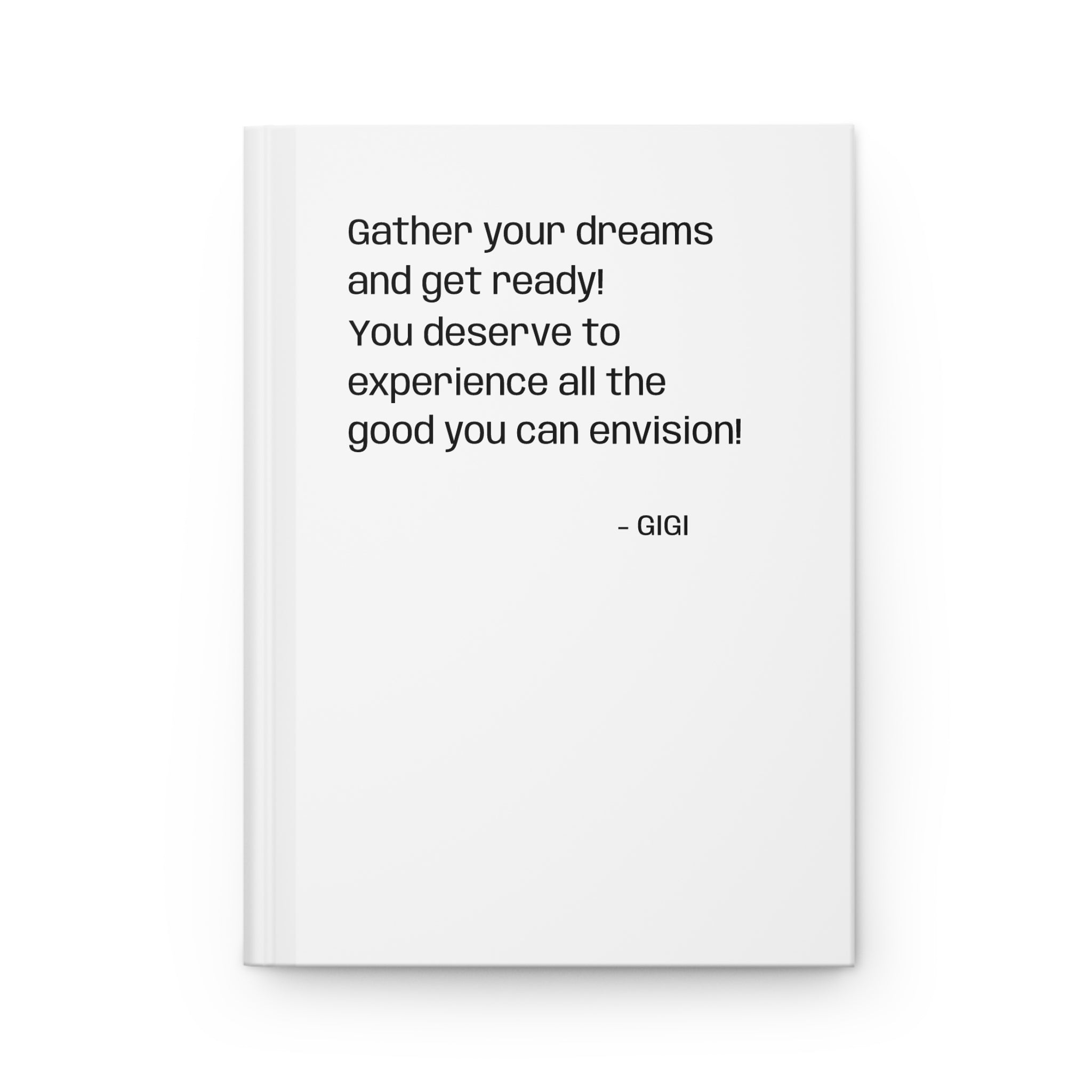Inspirational Hardcover Journal — “Gather your dreams and get ready! You deserve to experience all the good you can envision!” — Matte