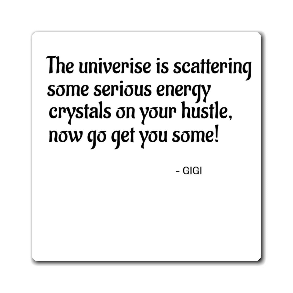 Inspirational Quote Magnet — “The universe is scattering some serious energy crystals on your hustle, now go get you some! — GIGI”